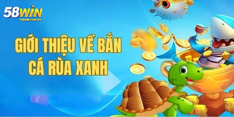 Bắn Cá Rùa Xanh: Trải Nghiệm Săn Thưởng Đỉnh Cao Tại 58WIN 4 Bắn Cá Rùa Xanh nhiều ưu đãi thường xuyên