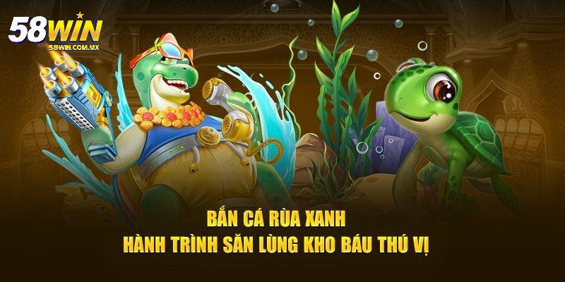 Bắn Cá Rùa Xanh: Trải Nghiệm Săn Thưởng Đỉnh Cao Tại 58WIN 5 Tối ưu hiệu suất cho nền tảng di động